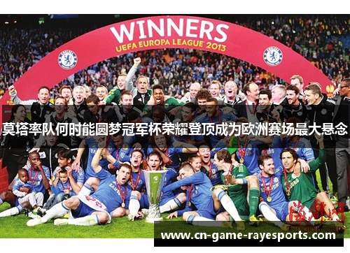 莫塔率队何时能圆梦冠军杯荣耀登顶成为欧洲赛场最大悬念