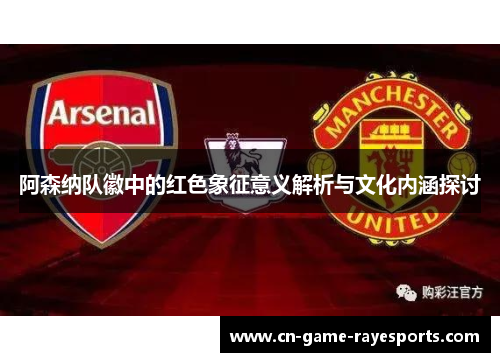 阿森纳队徽中的红色象征意义解析与文化内涵探讨