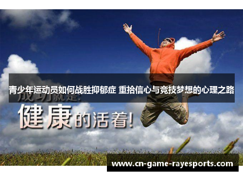 青少年运动员如何战胜抑郁症 重拾信心与竞技梦想的心理之路