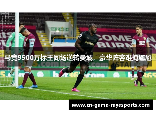 马竞9500万标王同场逆转曼城，豪华阵容难掩尴尬