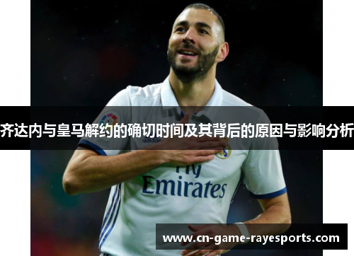齐达内与皇马解约的确切时间及其背后的原因与影响分析