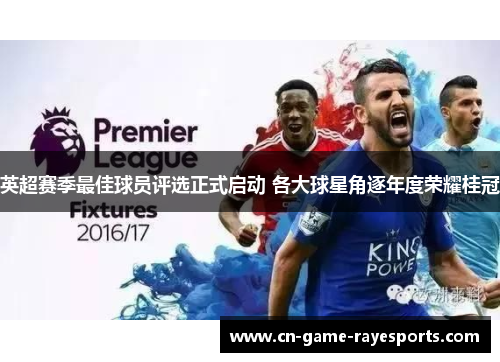 英超赛季最佳球员评选正式启动 各大球星角逐年度荣耀桂冠