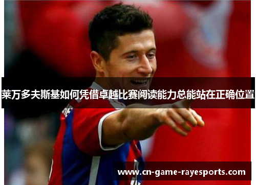 莱万多夫斯基如何凭借卓越比赛阅读能力总能站在正确位置