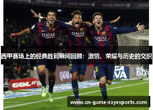 西甲赛场上的经典胜利瞬间回顾：激情、荣耀与历史的交织