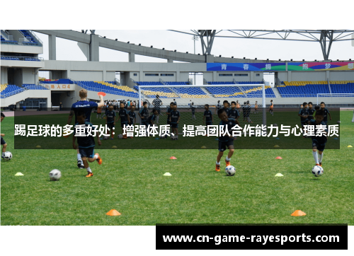 踢足球的多重好处：增强体质、提高团队合作能力与心理素质