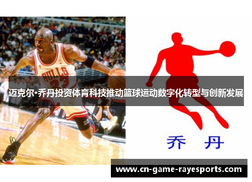 迈克尔·乔丹投资体育科技推动篮球运动数字化转型与创新发展