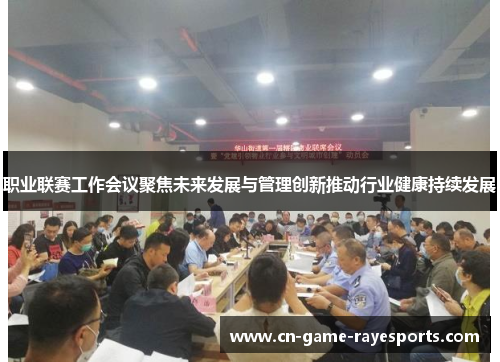职业联赛工作会议聚焦未来发展与管理创新推动行业健康持续发展