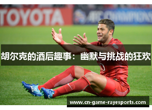 胡尔克的酒后趣事：幽默与挑战的狂欢