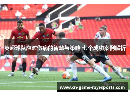 英超球队应对伤病的智慧与策略 七个成功案例解析