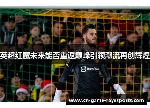 英超红魔未来能否重返巅峰引领潮流再创辉煌