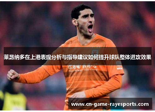 莱昂纳多在上港表现分析与指导建议如何提升球队整体进攻效果