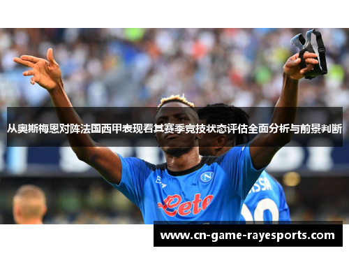 从奥斯梅恩对阵法国西甲表现看其赛季竞技状态评估全面分析与前景判断