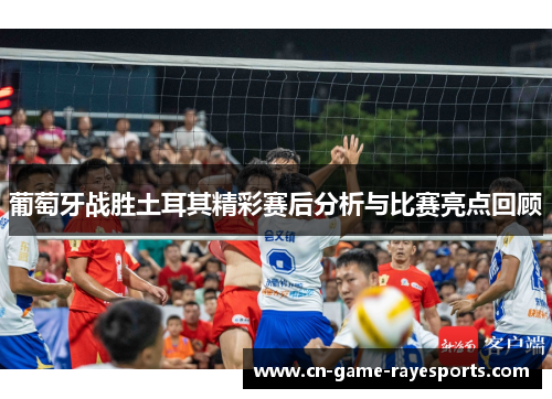 葡萄牙战胜土耳其精彩赛后分析与比赛亮点回顾