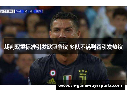 裁判双重标准引发欧冠争议 多队不满判罚引发热议 裁判双重标准引发欧冠争议 多队不满判罚引发热议
