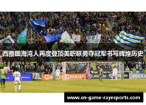 西雅图海湾人再度登顶美职联勇夺冠军书写辉煌历史