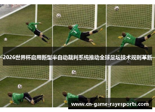 2026世界杯启用新型半自动裁判系统推动全球足坛技术规则革新