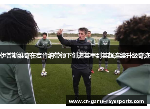 伊普斯维奇在麦肯纳带领下创造英甲到英超连续升级奇迹