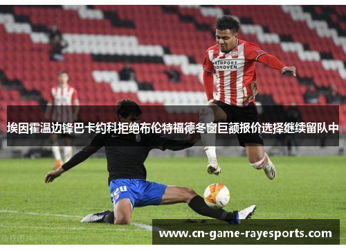 埃因霍温边锋巴卡约科拒绝布伦特福德冬窗巨额报价选择继续留队中