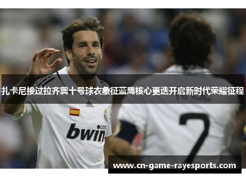 扎卡尼接过拉齐奥十号球衣象征蓝鹰核心更迭开启新时代荣耀征程