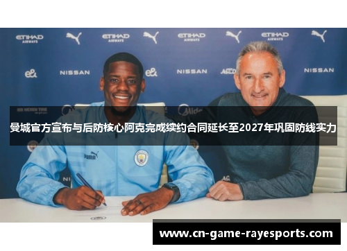 曼城官方宣布与后防核心阿克完成续约合同延长至2027年巩固防线实力