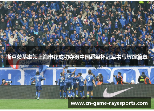 斯卢茨基率领上海申花成功夺得中国超级杯冠军书写辉煌篇章