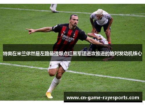 特奥在米兰依然是左路最强爆点红黑军团进攻推进的绝对发动机核心