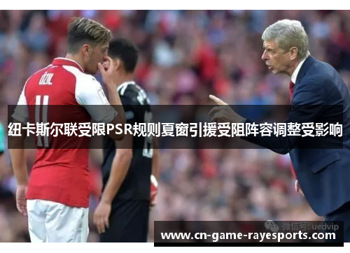 纽卡斯尔联受限PSR规则夏窗引援受阻阵容调整受影响