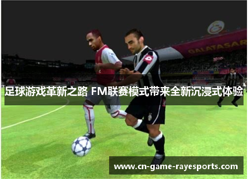 足球游戏革新之路 FM联赛模式带来全新沉浸式体验