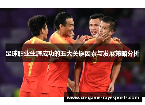 足球职业生涯成功的五大关键因素与发展策略分析
