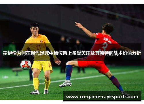 霍伊伦为何在现代足球中场位置上备受关注及其独特的战术价值分析
